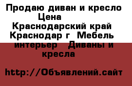 Продаю диван и кресло › Цена ­ 3 500 - Краснодарский край, Краснодар г. Мебель, интерьер » Диваны и кресла   